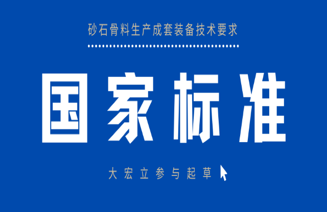 明年3月實(shí)施！大宏立參與起草《砂石骨料生產(chǎn)成套裝備技術(shù)要求》國(guó)家標(biāo)準(zhǔn)