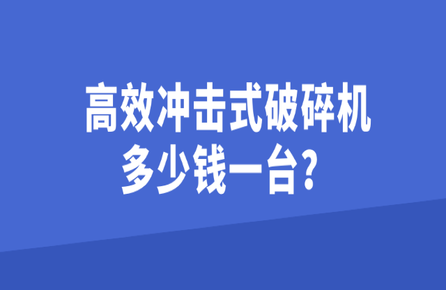 高效沖擊式破碎機(jī)多少錢一臺(tái)？