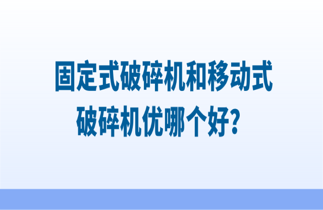 固定式破碎機(jī)和移動(dòng)式破碎機(jī)優(yōu)哪個(gè)好？