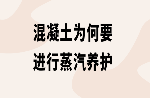 混凝土為何要進行蒸汽養(yǎng)護？