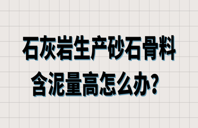 石灰?guī)r生產(chǎn)砂石骨料含泥量高怎么辦？