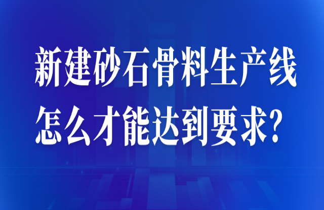新建砂石骨料生產(chǎn)線怎么才能達(dá)到要求？ 