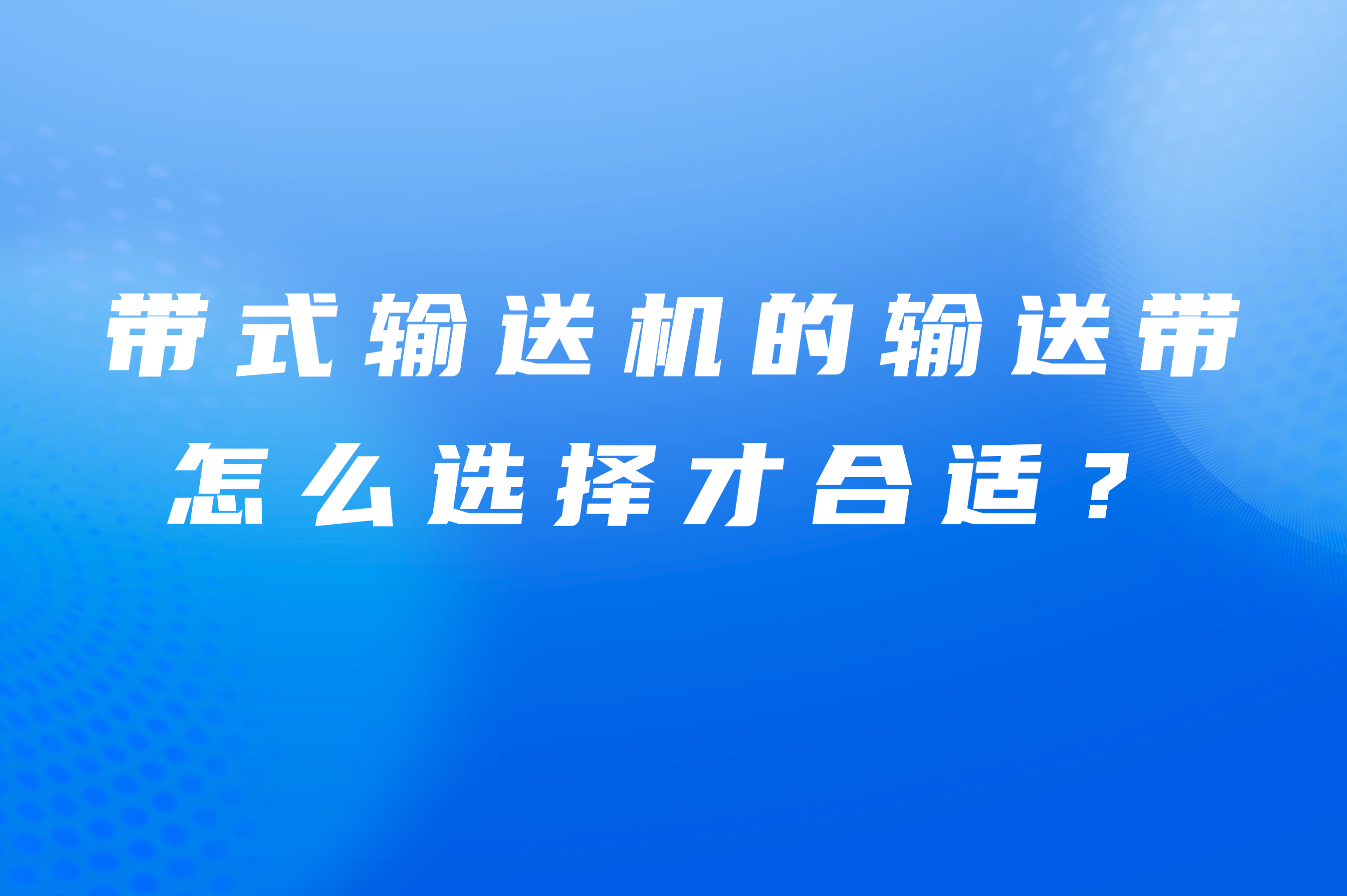 帶式輸送機(jī)的輸送帶怎么選擇才合適？