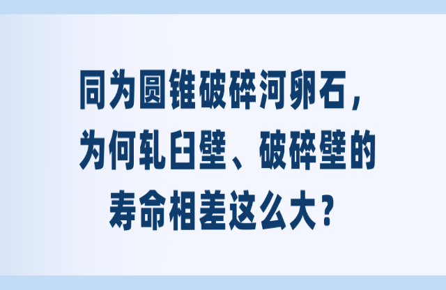 同為圓錐破碎河卵石，為何軋臼壁、破碎壁的壽命相差這么大？