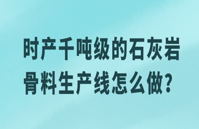 時(shí)產(chǎn)千噸級(jí)的石灰?guī)r骨料生產(chǎn)線怎么做？