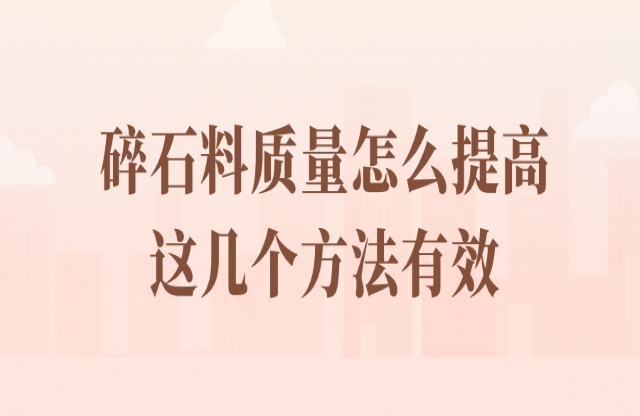 碎石料質(zhì)量怎么提高？看看這幾個方法