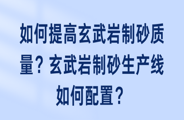 如何提高玄武巖制砂質(zhì)量？玄武巖制砂生產(chǎn)線如何配置？