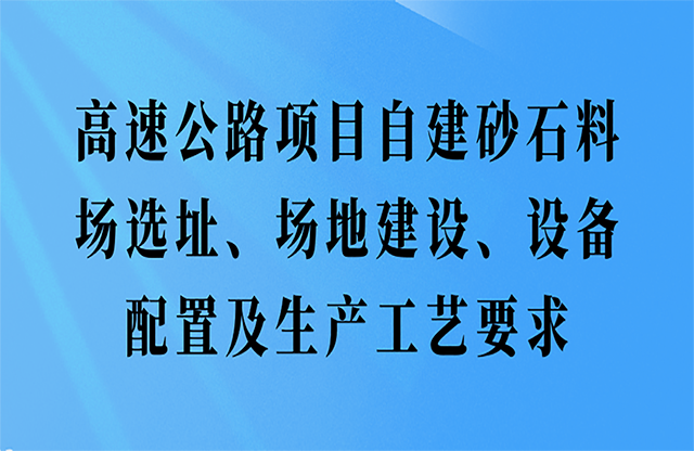 高速公路項(xiàng)目自建砂石料場(chǎng)選址、場(chǎng)地建設(shè)、設(shè)備配置及生產(chǎn)工藝要求