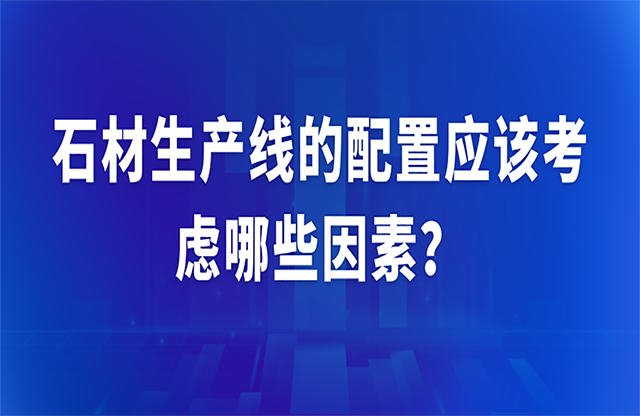 石材生產(chǎn)線的配置應(yīng)該考慮哪些因素？