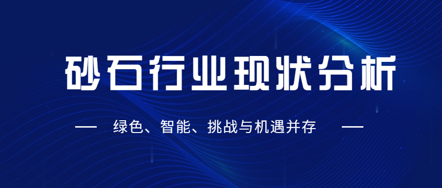 砂石行業(yè)現(xiàn)狀分析：綠色、智能、挑戰(zhàn)與機(jī)遇并存